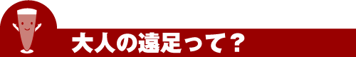 大人の遠足って？
